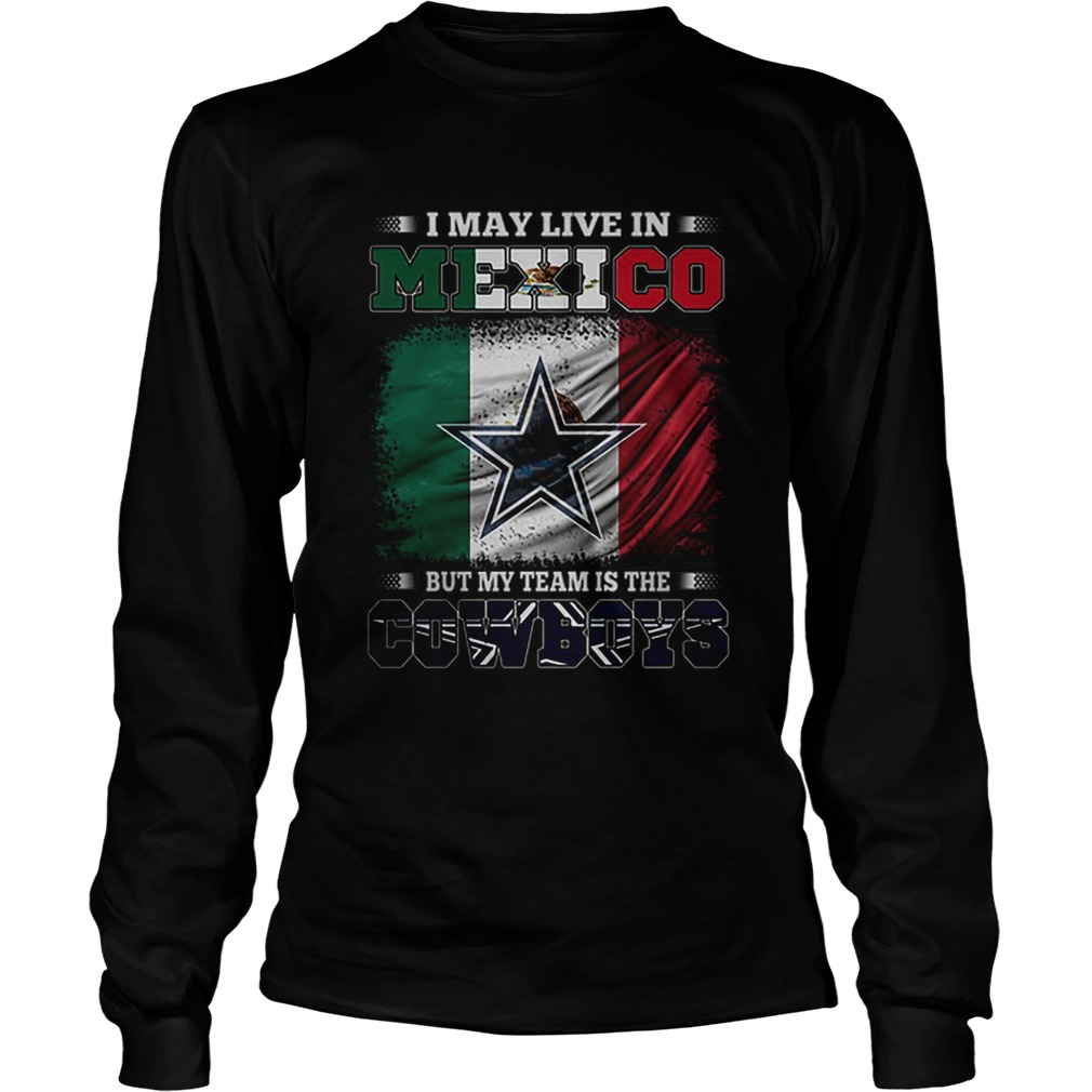 I may live in Mexico but my team is the Dallas Cowboys LongSleeve
