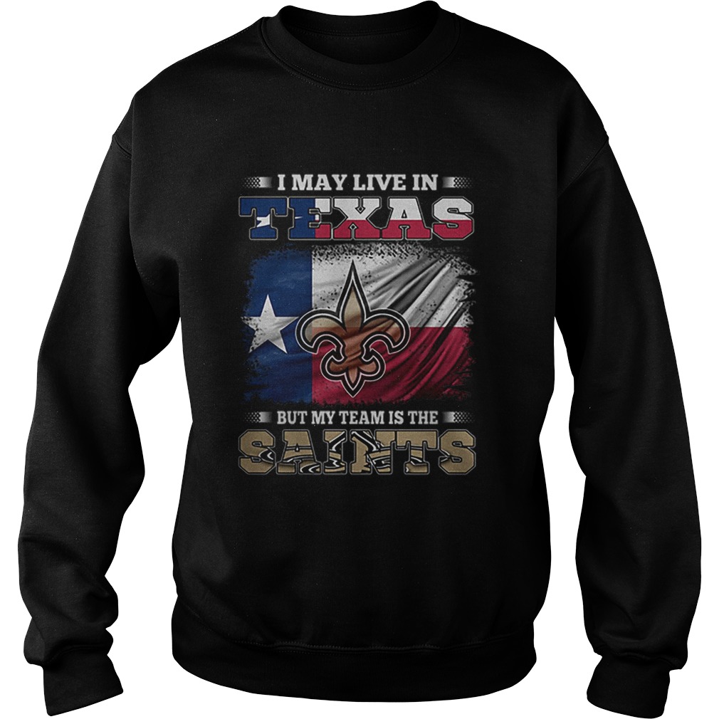 I may live in Texas but my team is the New Orleans Saints Sweatshirt