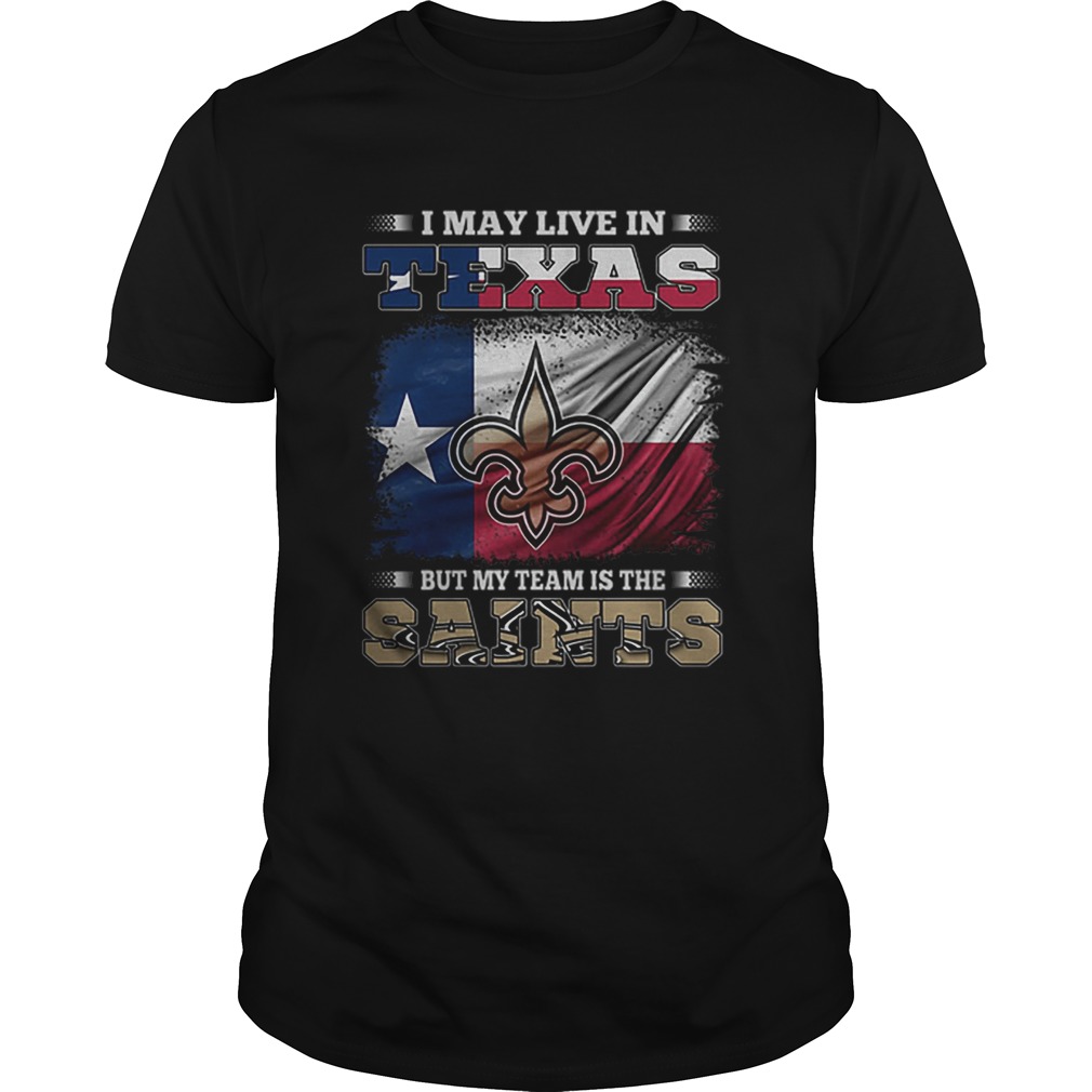 I may live in Texas but my team is the New Orleans Saints shirt