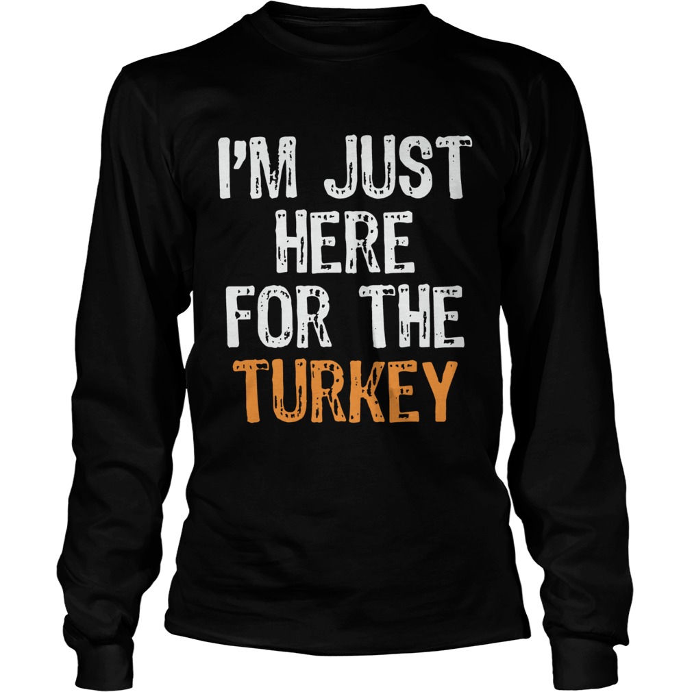 Im Just Here For The Turkey Thanksgiving LongSleeve