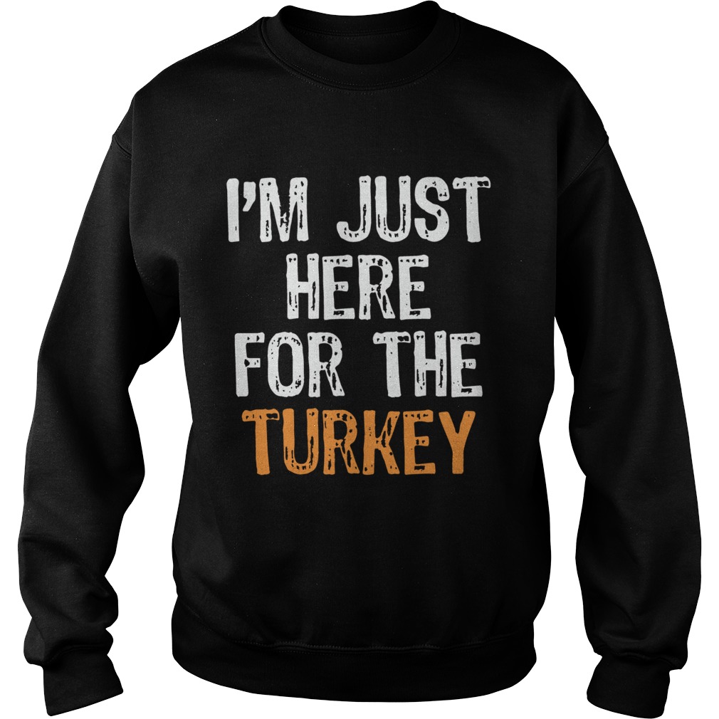 Im Just Here For The Turkey Thanksgiving Sweatshirt