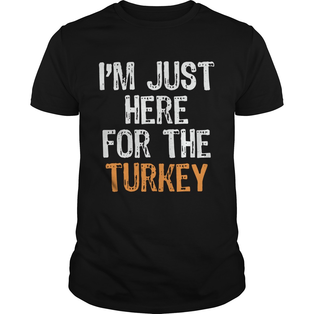 Im Just Here For The Turkey Thanksgiving shirt