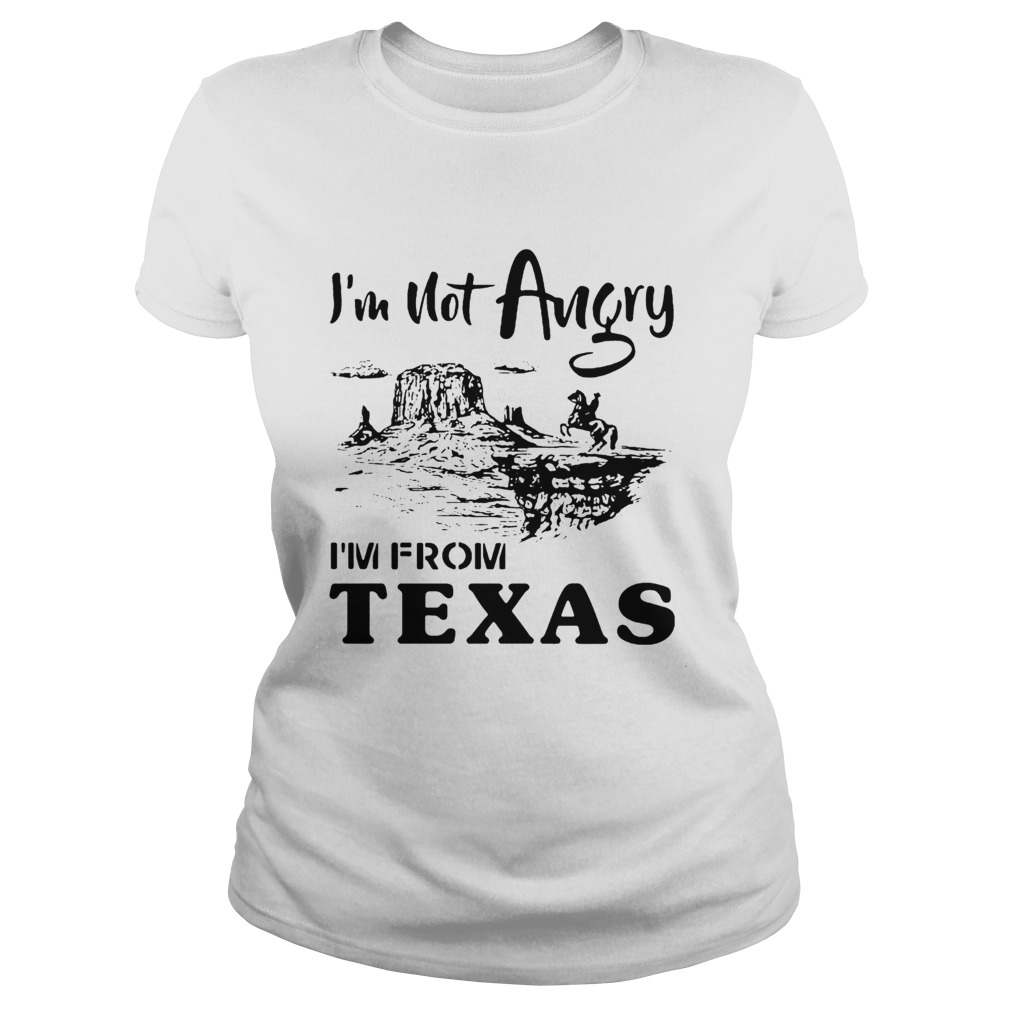 Im Not Angry Im From Texas Classic Ladies