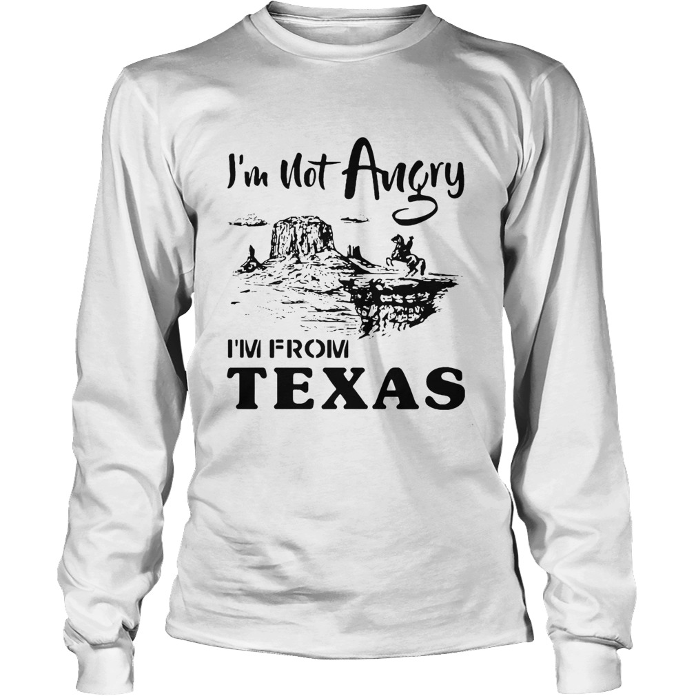 Im Not Angry Im From Texas LongSleeve