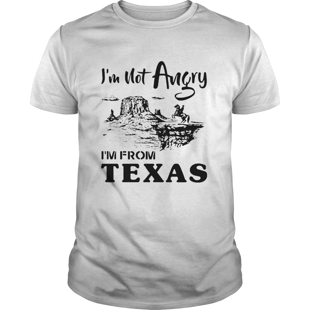I'm Not Angry I'm From Texas shirt