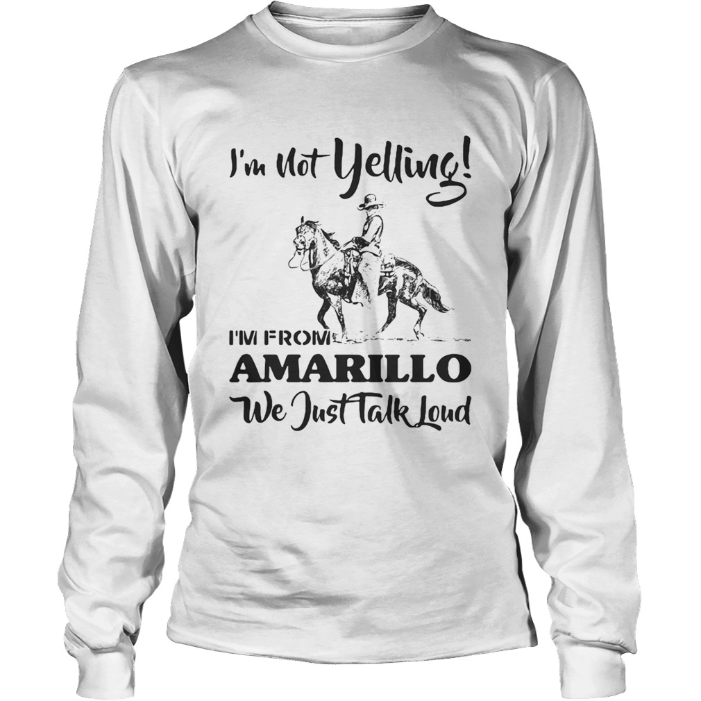 Im Not Yelling Im From Amarillo We Just Talk Loud Horse LongSleeve
