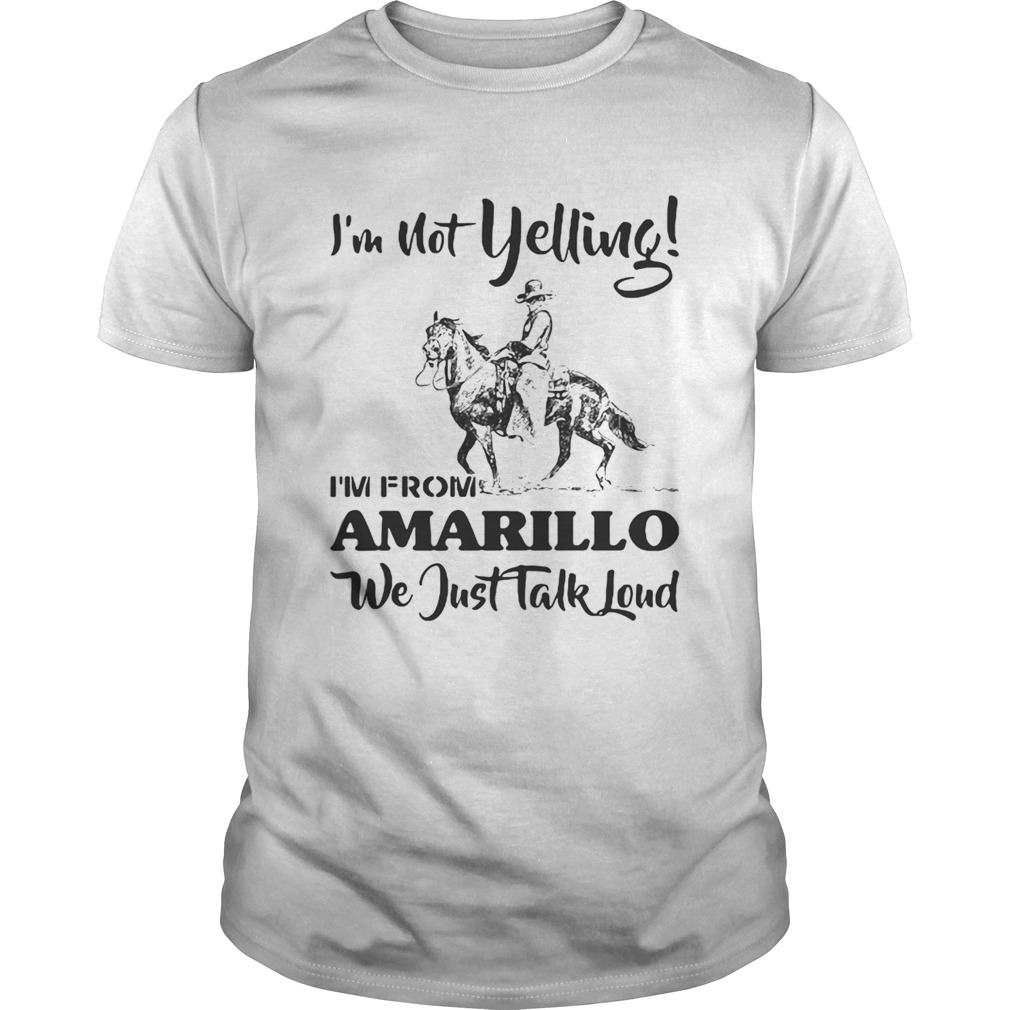 Im Not Yelling Im From Amarillo We Just Talk Loud Horse shirt