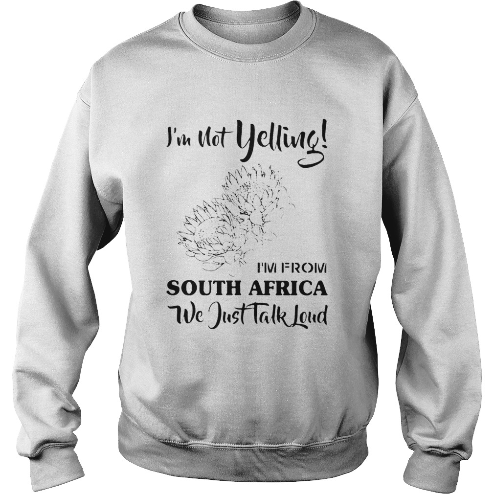 Im not yelling im from South Africa we just talk loud Sweatshirt