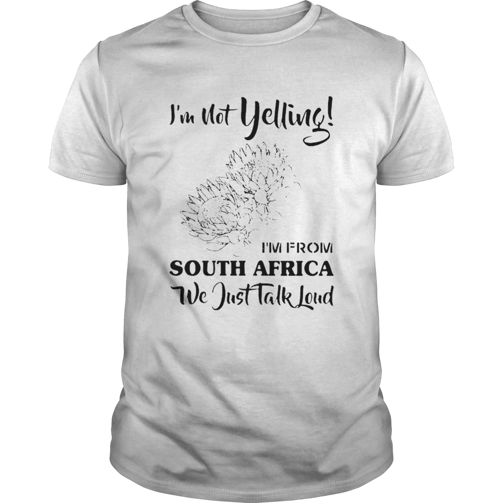 Im not yelling im from South Africa we just talk loud shirt