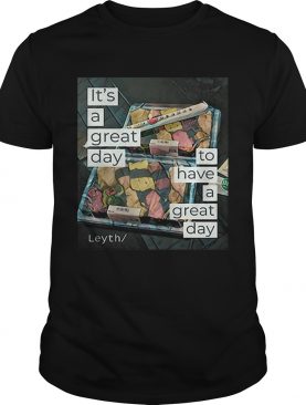 Its a great day to have a great day Leyth shirt