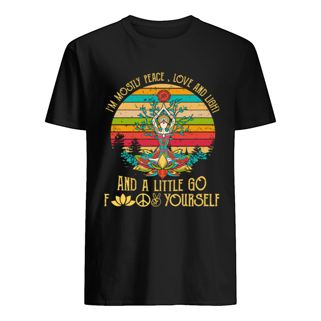 I'm Mostly Peace Love And Light And A Little Go Fuck Yourself shirt