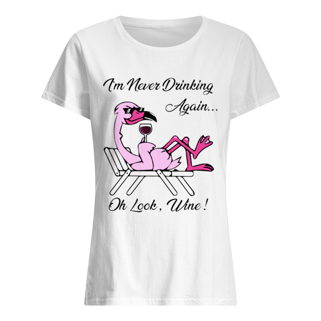 I'm Never Drinking Again... Oh Look, Wine! Classic Women's T-shirt