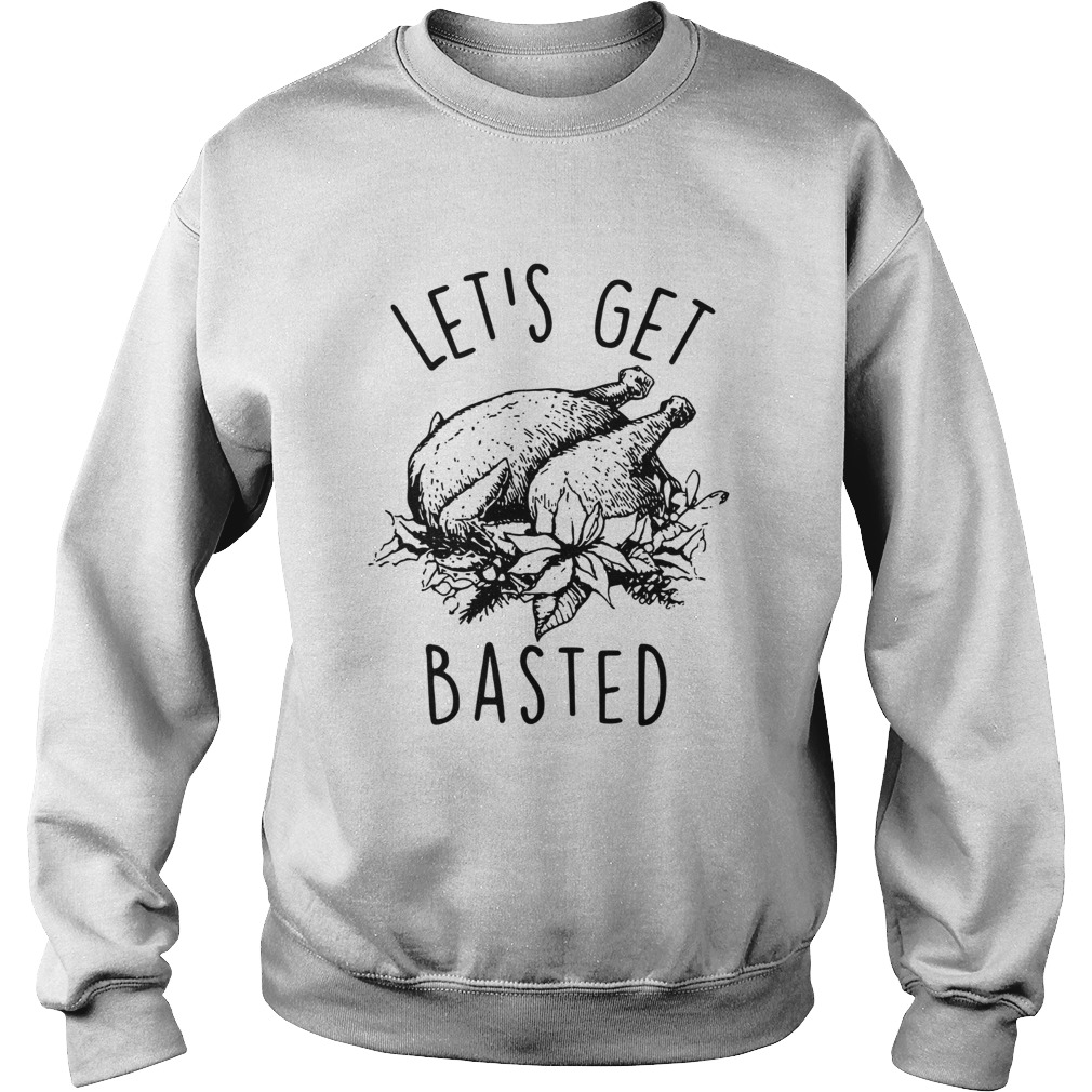 Lets Get Basted Turkey thanksgiving Sweatshirt