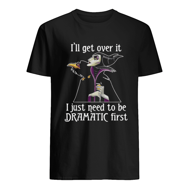 Maleficent I'll get over it I just need to be dramatic first shirt