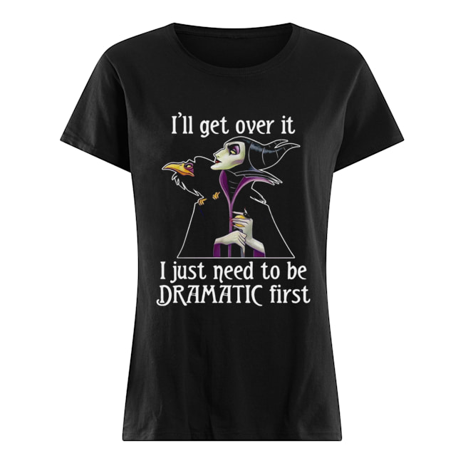 Maleficent I'll get over it I just need to be dramatic first Classic Women's T-shirt