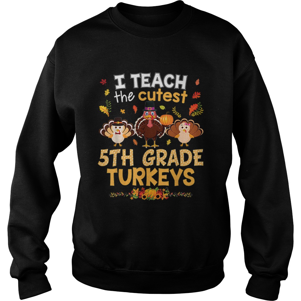 Nice I Teach The Cutest 5th Grade Turkeys In Of The Patch Sweatshirt