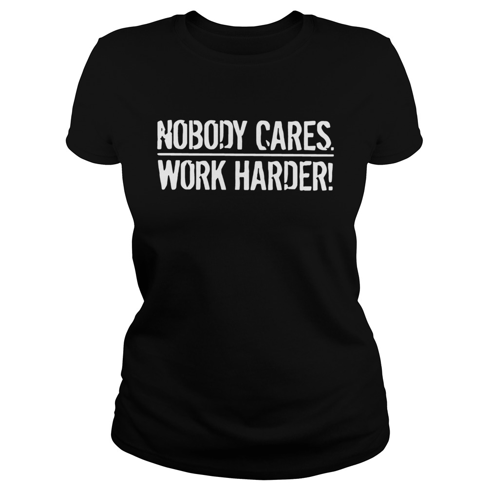Nobody Cares Work Harder Classic Ladies