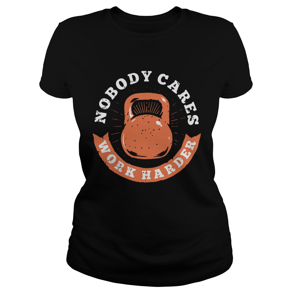 Nobody Cares Work Harder Fitness Gym Lover Funny Classic Ladies