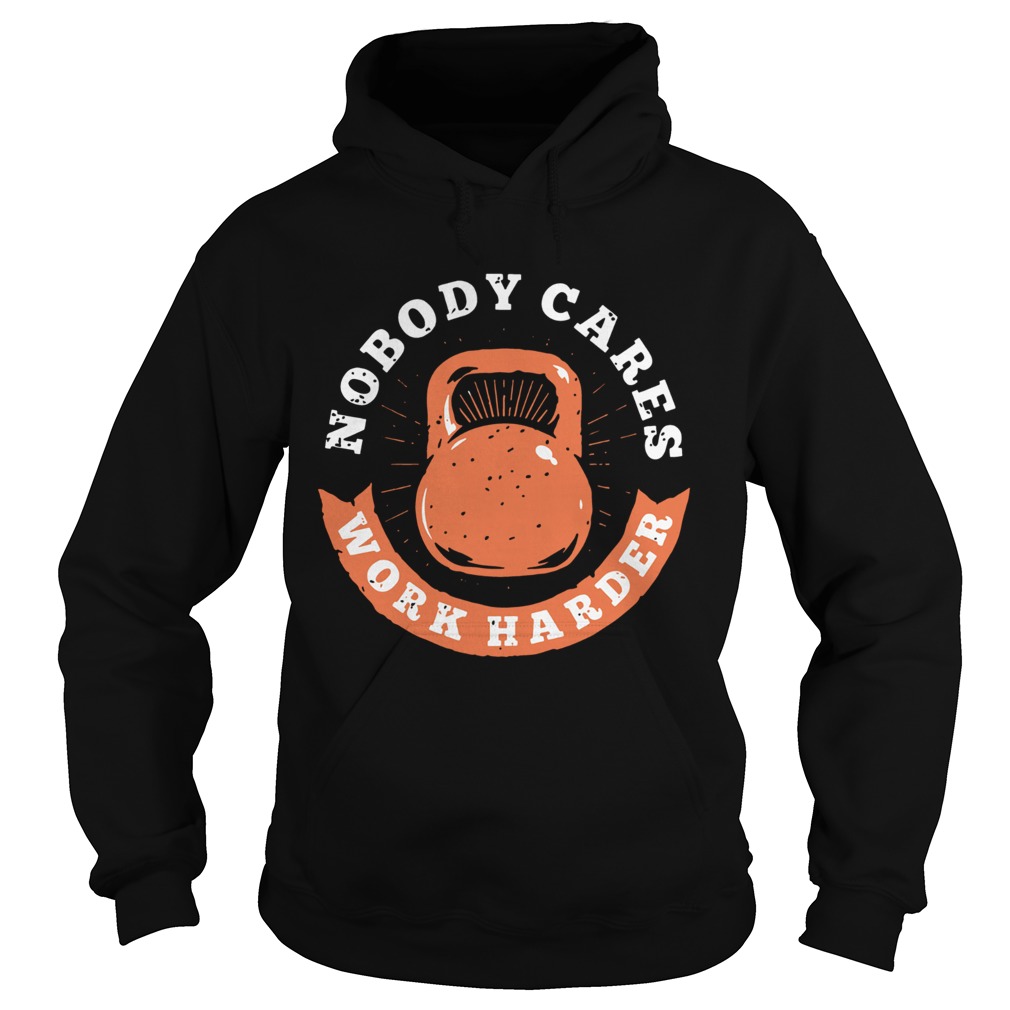 Nobody Cares Work Harder Fitness Gym Lover Funny Hoodie