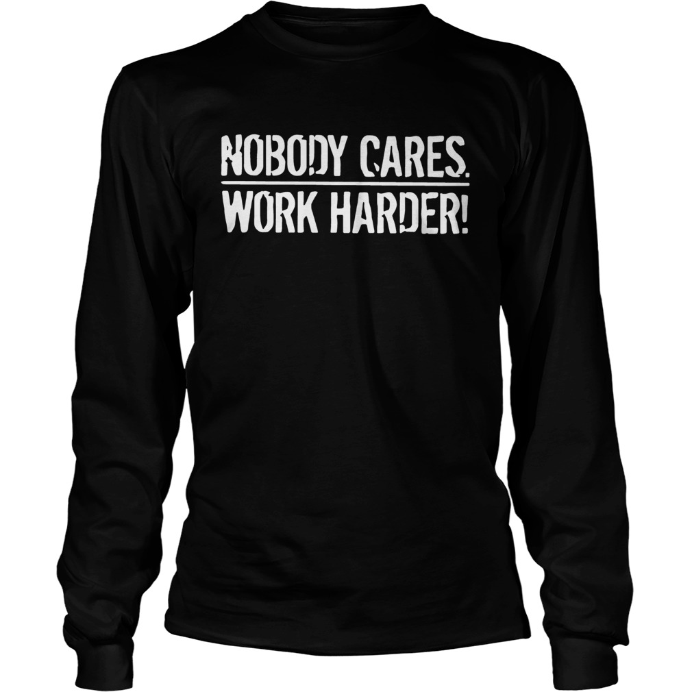 Nobody Cares Work Harder LongSleeve