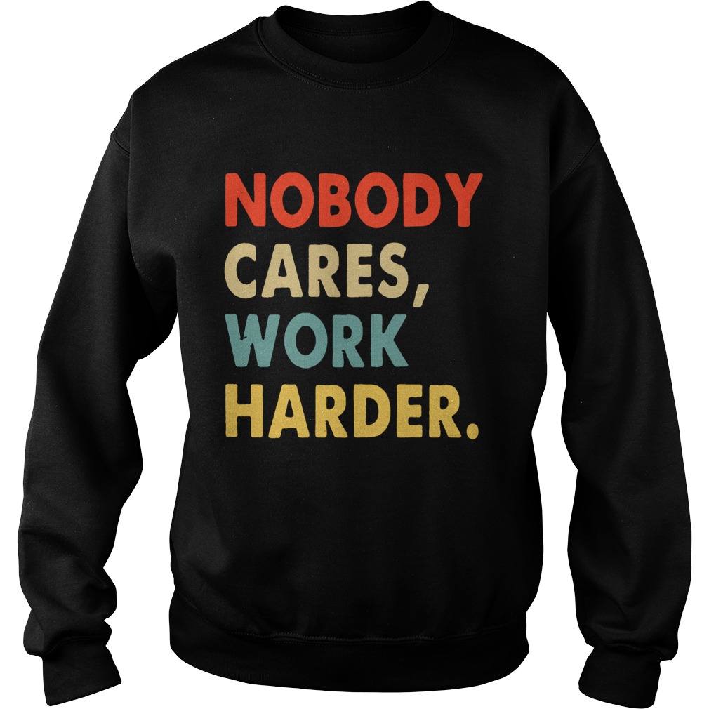 Nobody Cares Work Harder Motivational Quotes Sweatshirt