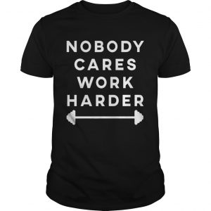 Nobody Cares Work Harder  Unisex