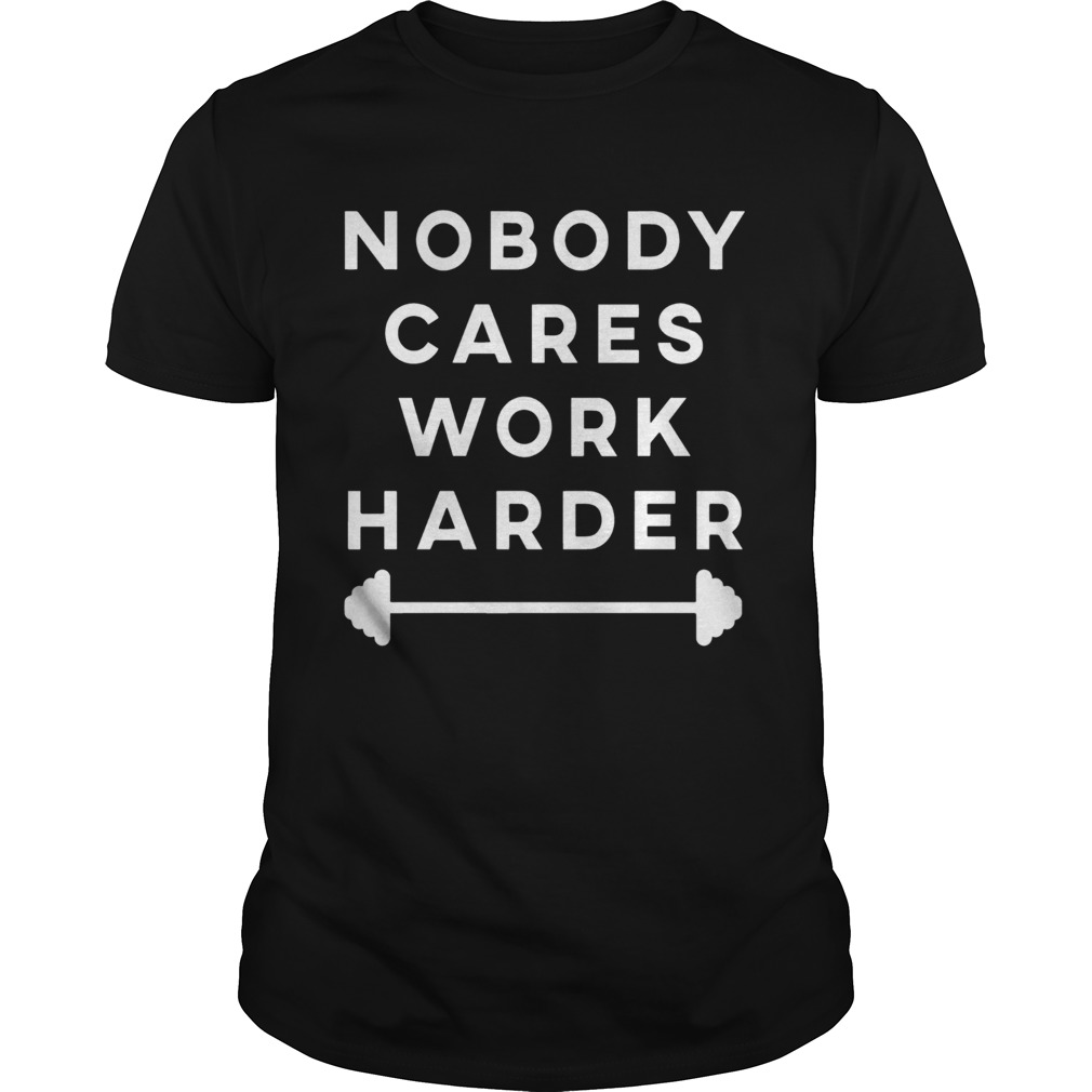 Nobody Cares Work Harder shirt