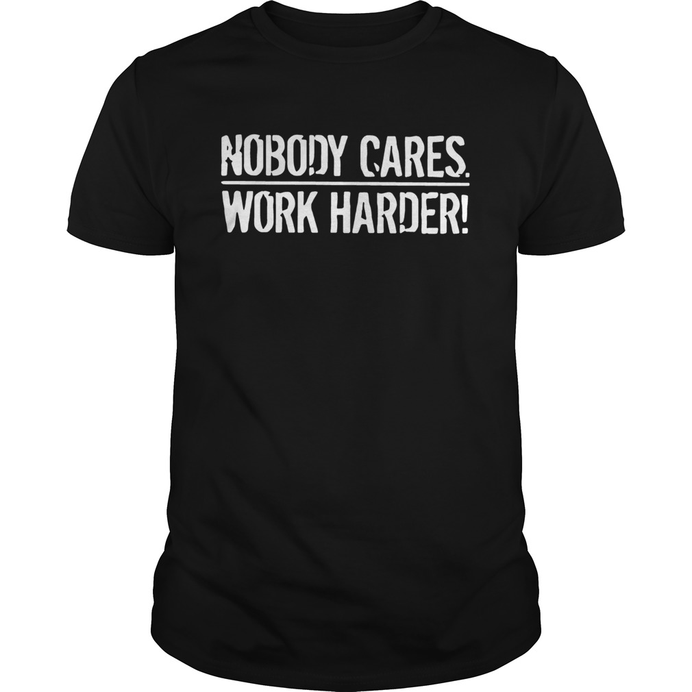 Nobody Cares Work Harder shirt