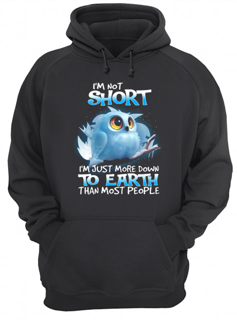 Owl I’m Not Short I’m Just More Down To Earth Than Most People Shirt Unisex Hoodie