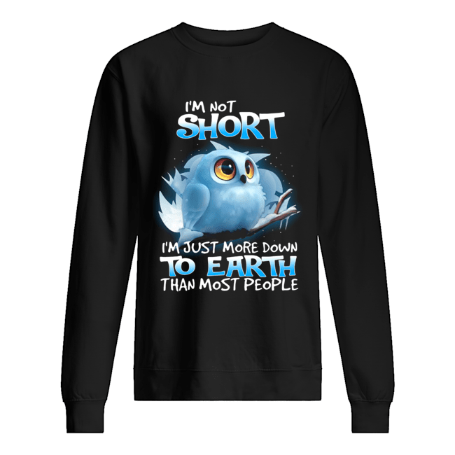 Owl I’m Not Short I’m Just More Down To Earth Than Most People Shirt Unisex Sweatshirt
