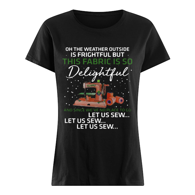 Pretty Oh The Weather Outside Is Frightful But This Fabric Is So Delightful Classic Women's T-shirt