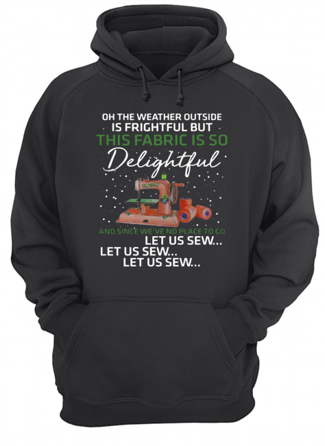 Pretty Oh The Weather Outside Is Frightful But This Fabric Is So Delightful Unisex Hoodie