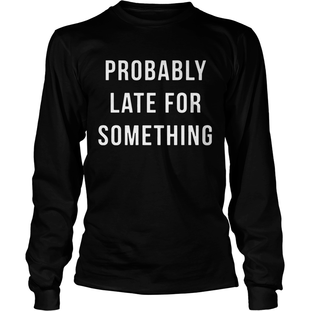 Probably Late For Something LongSleeve