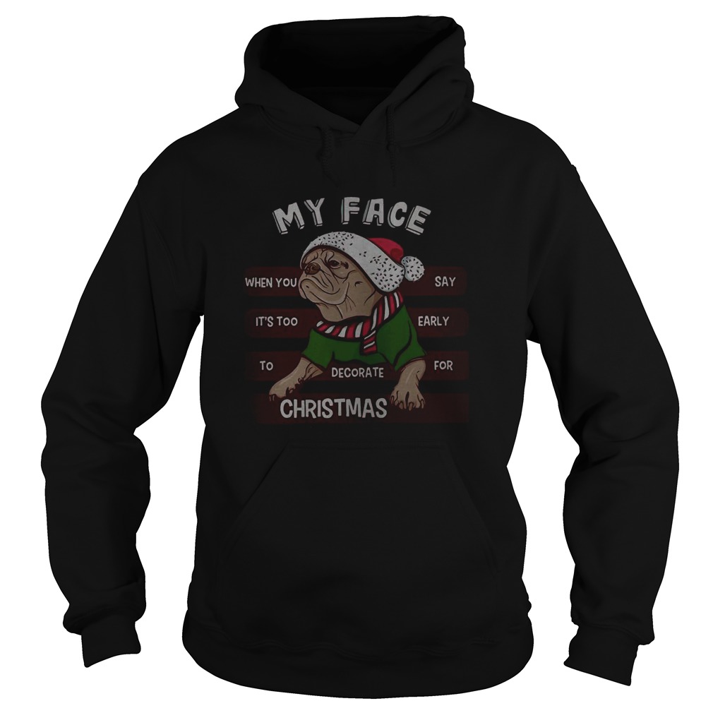 Pug my face when you say its too early to decorate for Christmas Hoodie