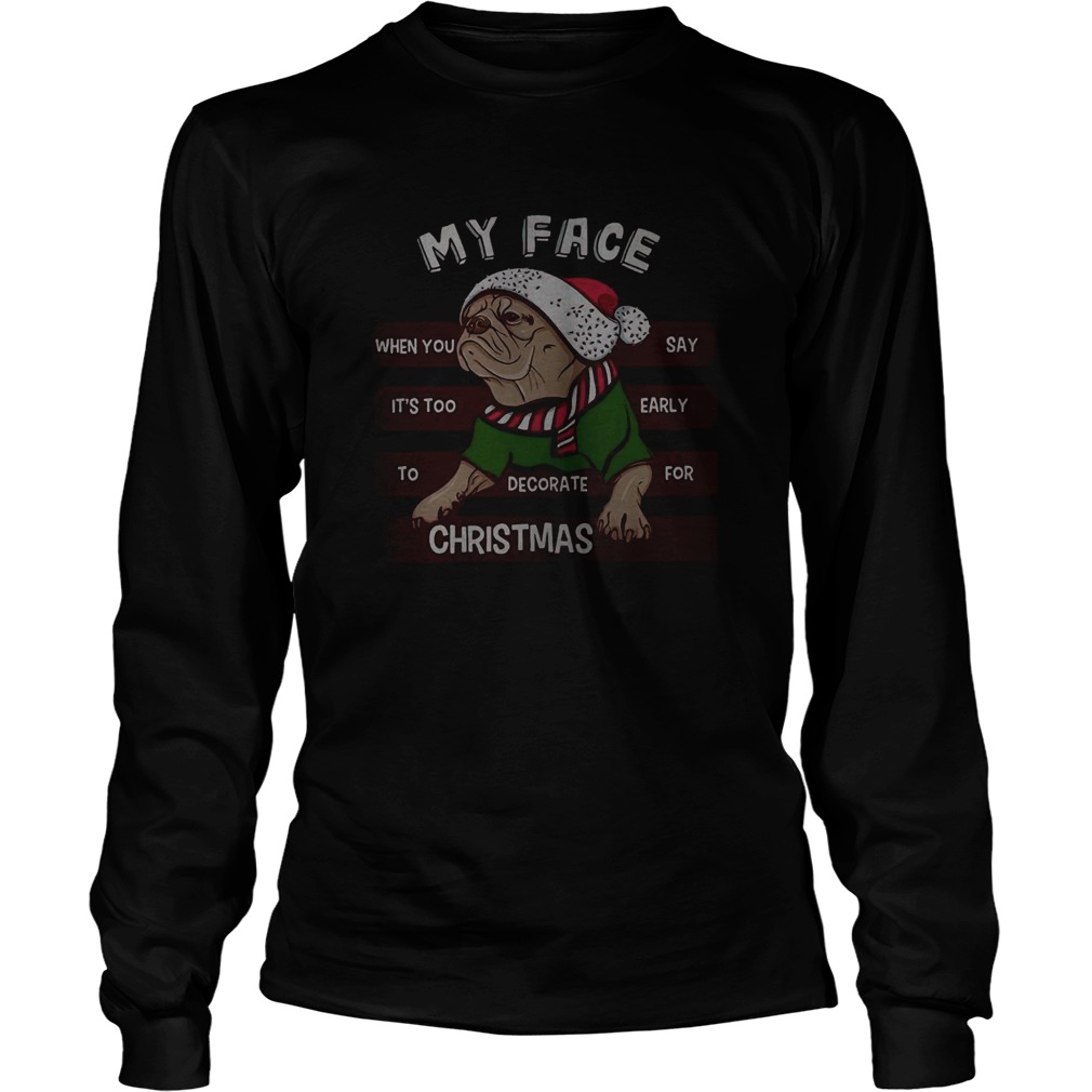 Pug my face when you say its too early to decorate for Christmas LongSleeve
