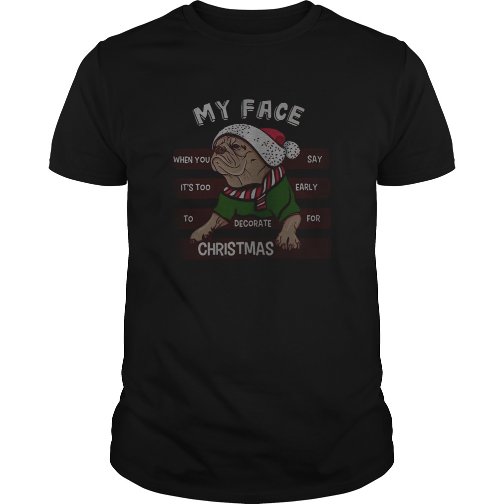 Pug my face when you say its too early to decorate for Christmas shirt