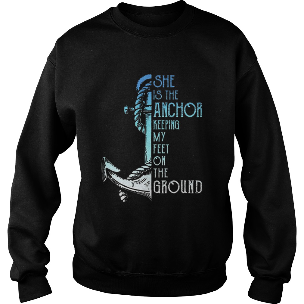 She is the anchor keeping my feet on the ground Sweatshirt