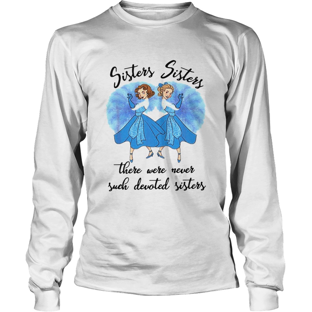 Sisters Sisters there were never such devoted sisters LongSleeve
