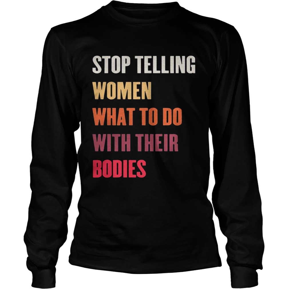 Stop Telling Women What To Do With Their Bodies LongSleeve