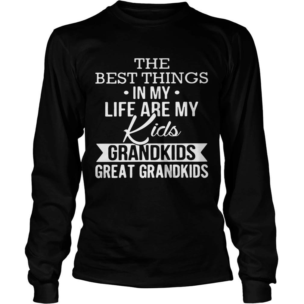 The best things in my life are my kids grandkids great grandkids LongSleeve
