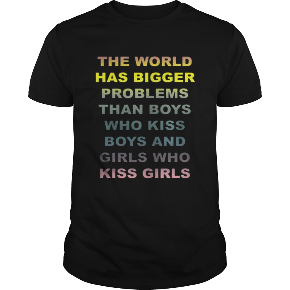 The world has bigger problems than boys who kiss boys and girls shirt