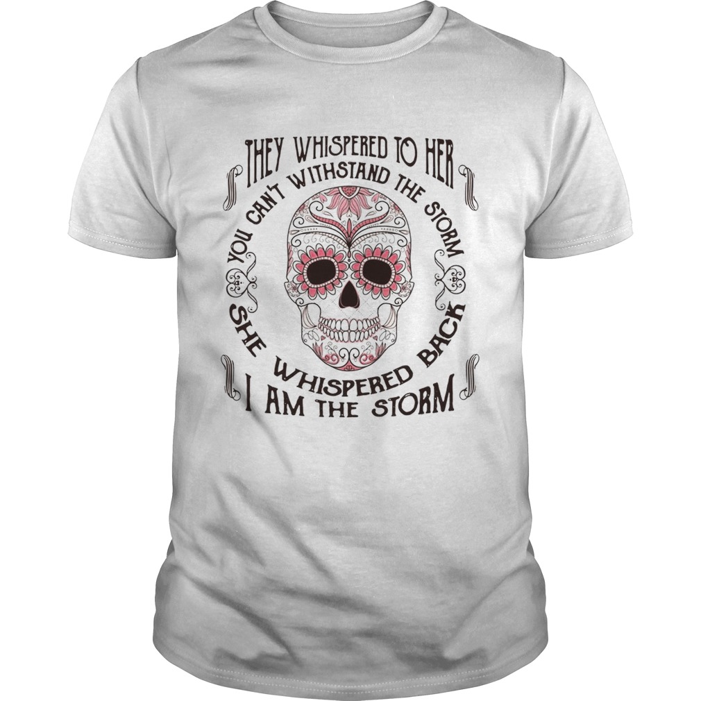 They whispered to her you can't withstand the storm she whispered back I am the storm shirt