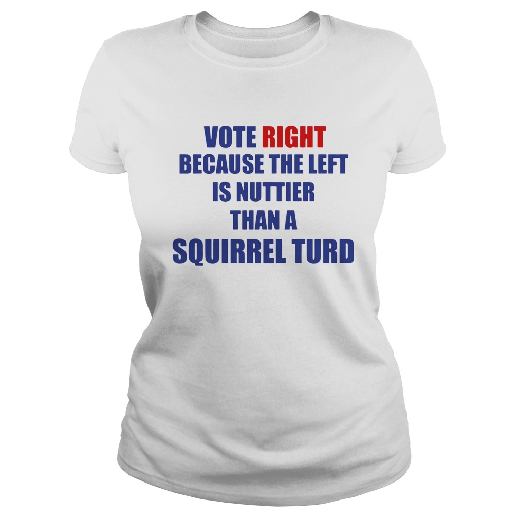 Vote Right Because The Left Is Nuttier Than A Squirrel Turd Classic Ladies