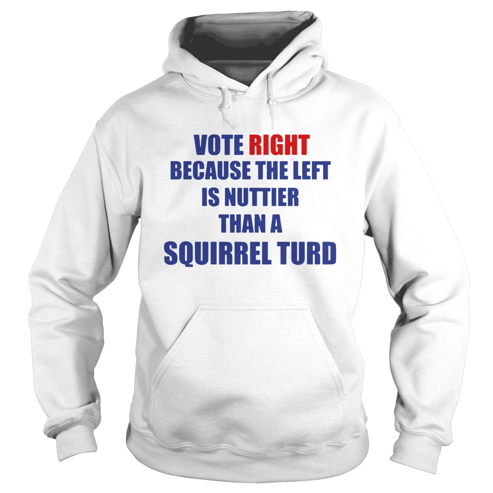Vote Right Because The Left Is Nuttier Than A Squirrel Turd Hoodie
