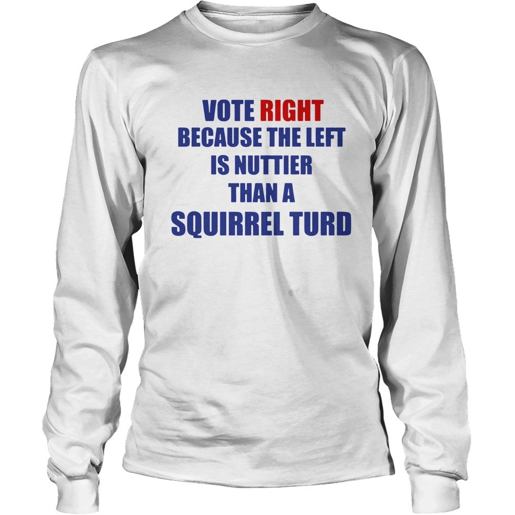Vote Right Because The Left Is Nuttier Than A Squirrel Turd LongSleeve