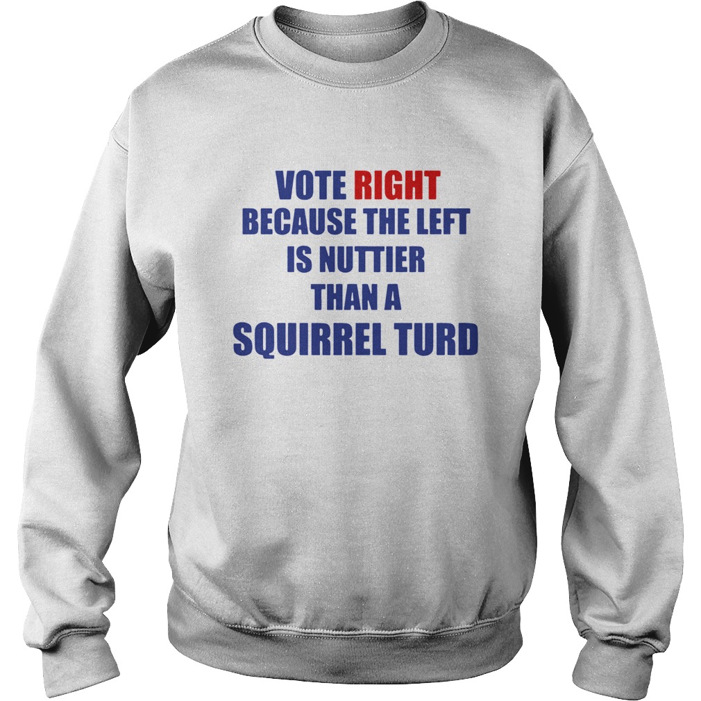 Vote Right Because The Left Is Nuttier Than A Squirrel Turd Sweatshirt