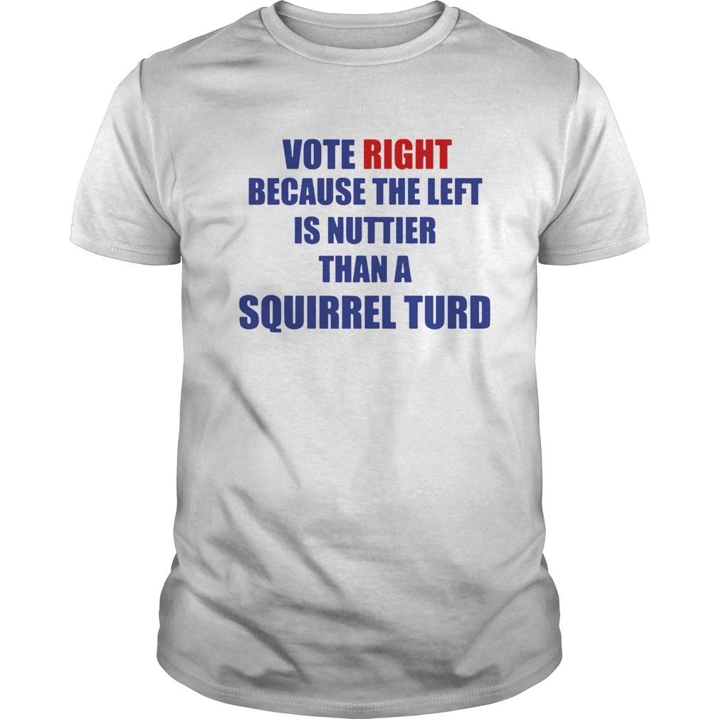 Vote Right Because The Left Is Nuttier Than A Squirrel Turd shirt