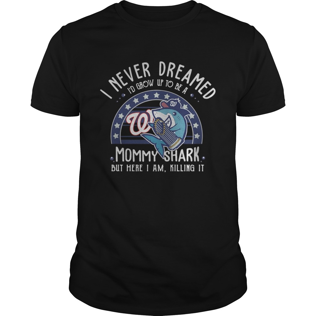 Washington Nationals I Never Dreamed Id Grow Up To Be A Mommy Shark But Here I Am Killing It shirt