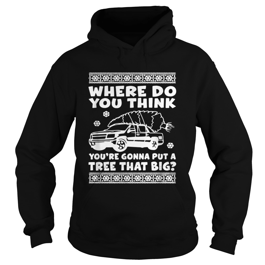 Where do you think youre gonna put a tree that big Christmas Hoodie