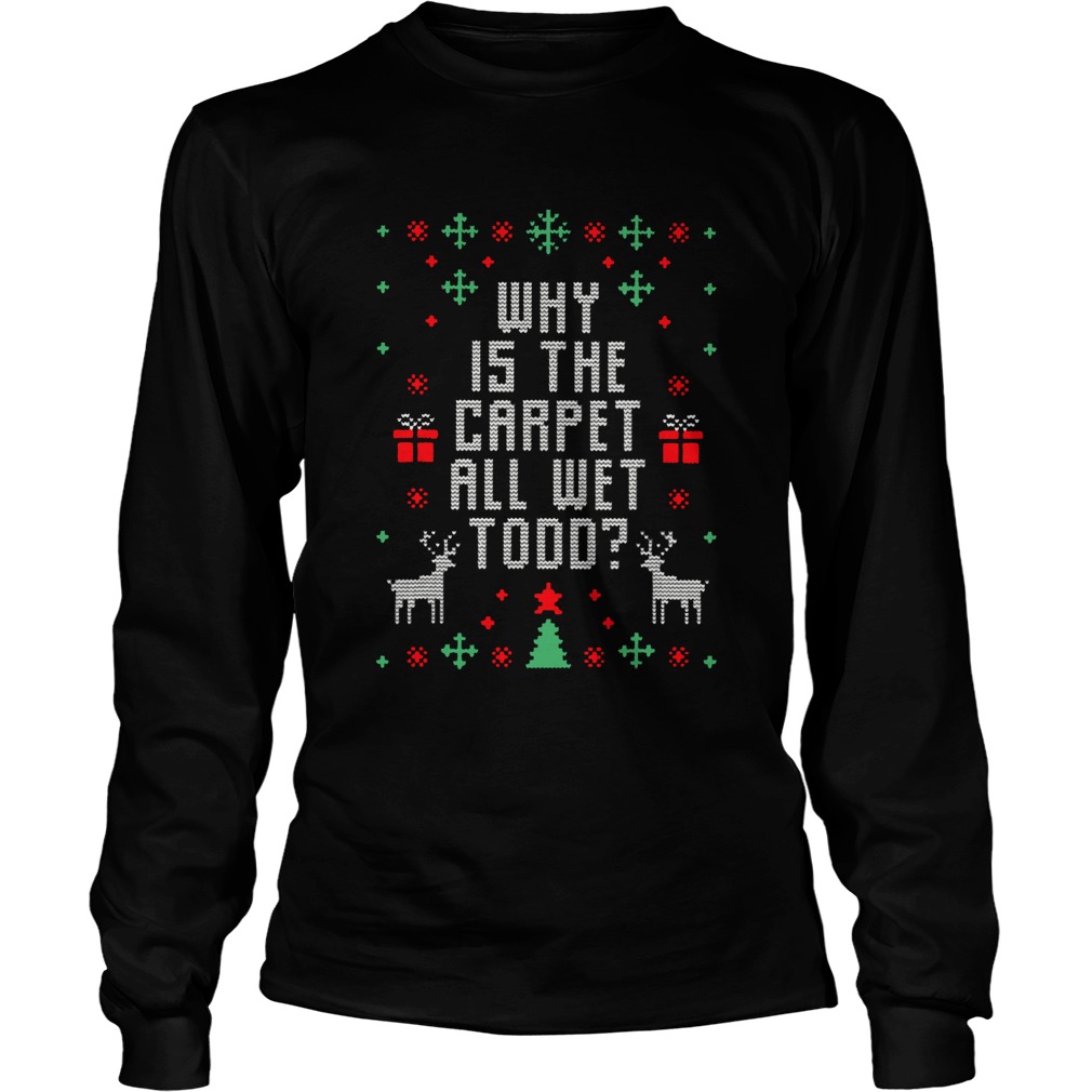 Why Is The Carpet All Wet Todd Ugly Christmas LongSleeve
